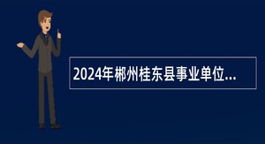 2024年郴州桂东县事业单位引进高层次和急需紧缺专业人才公告