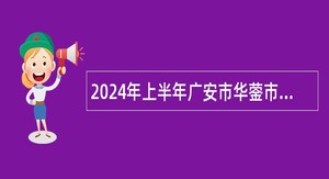 2024年上半年广安市华蓥市“小平故里英才计划”引进急需紧缺专业人才公告