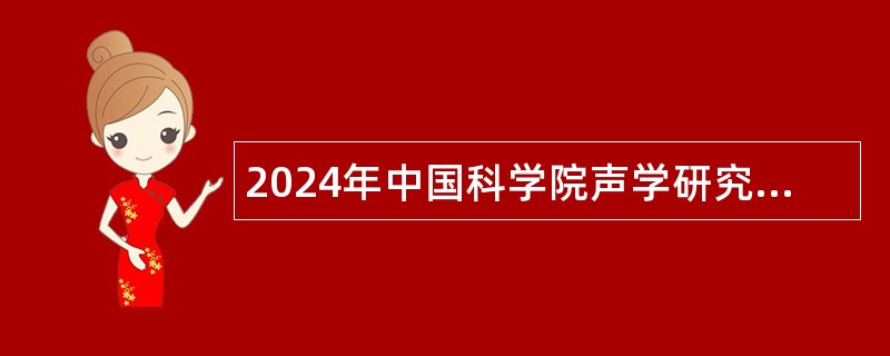 2024年中国科学院声学研究所声场声信息国家重点实验室科研岗位、特别研究助理岗位及项目管理岗位招聘公告