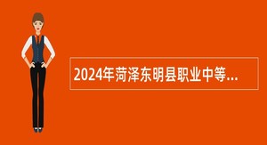 2024年菏泽东明县职业中等专业学校招聘教师公告