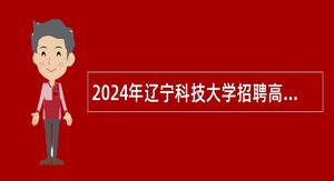2024年辽宁科技大学招聘高层次人才公告