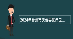 2024年台州市天台县医疗卫生事业单位招聘卫技人员公告