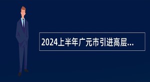 2024上半年广元市引进高层次紧缺人才（教师类）公告