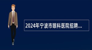 2024年宁波市眼科医院招聘事业编制工作人员公告
