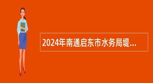 2024年南通启东市水务局堤闸管理所招聘劳务派遣人员公告