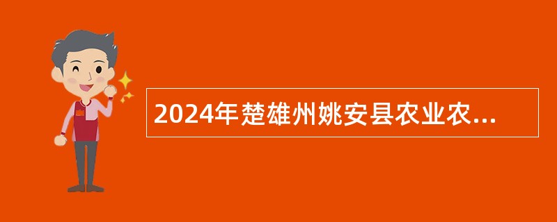 2024年楚雄州姚安县农业农村局农业紧缺专业技术人才招聘公告