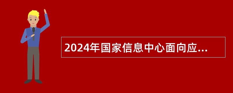 2024年国家信息中心面向应届毕业生招聘工作人员公告