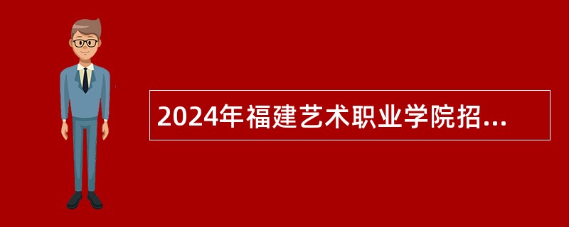 2024年福建艺术职业学院招聘控制总量高层次人才公告