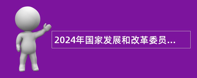 2024年国家发展和改革委员会机关服务中心面向应届毕业生招聘工作人员公告