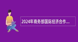 2024年商务部国际经济合作事务局招聘应届毕业生公告