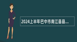 2024上半年巴中市南江县县级机关事业单位考调（选聘）公告