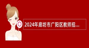 2024年廊坊市广阳区教师招聘公告