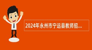 2024年永州市宁远县教师招聘公告