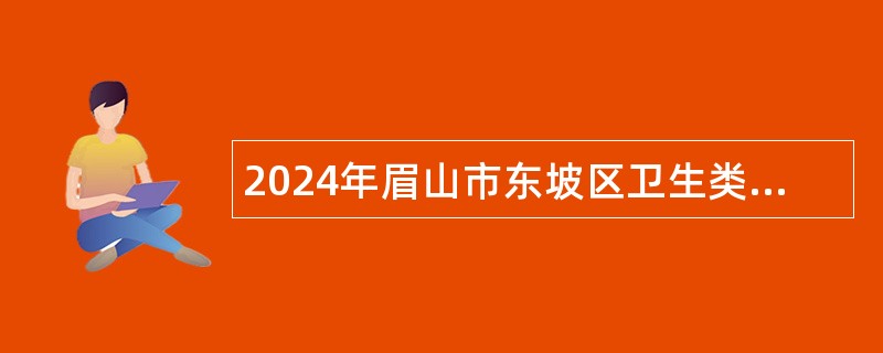 2024年眉山市东坡区卫生类事业单位考试招聘公告