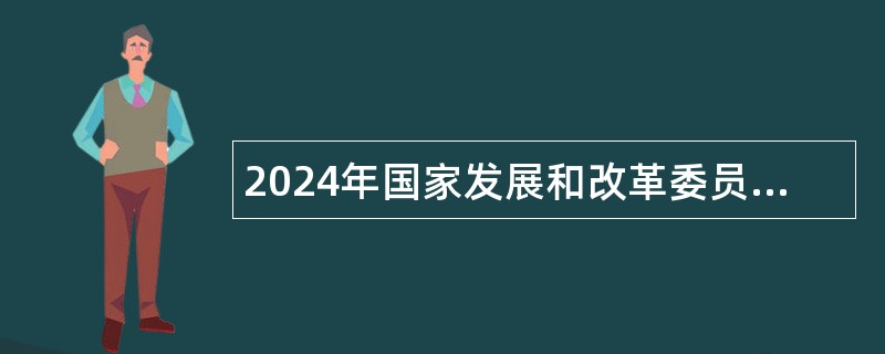 2024年国家发展和改革委员会经济与国防协调发展研究中心面向应届毕业生招聘工作人员公告