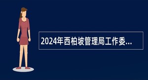 2024年西柏坡管理局工作委员会党校选聘事业单位人员公告（河北，石家庄市）