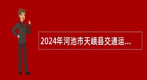 2024年河池市天峨县交通运输局招聘机关事业单位编外聘用人员公告
