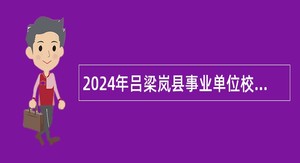 2024年吕梁岚县事业单位校园招聘公告