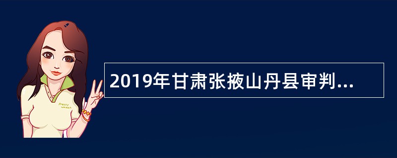 2019年甘肃张掖山丹县审判机关招聘司法辅助工作人员公告