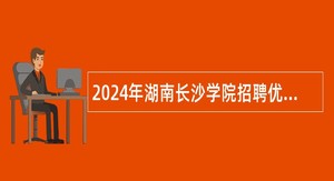 2024年湖南长沙学院招聘优秀博士公告