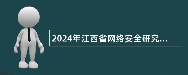 2024年江西省网络安全研究院招聘工作人员公告