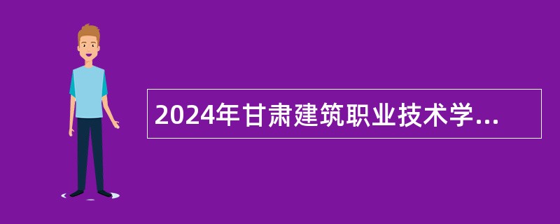 2024年甘肃建筑职业技术学院招聘事业编工作人员公告