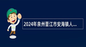 2024年泉州晋江市安海镇人民政府招聘公告