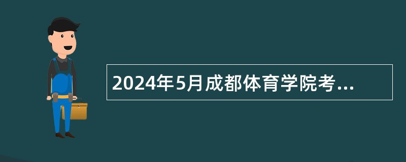 2024年5月成都体育学院考核招聘工作人员公告