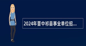 2024年晋中祁县事业单位招聘考试公告（63人）
