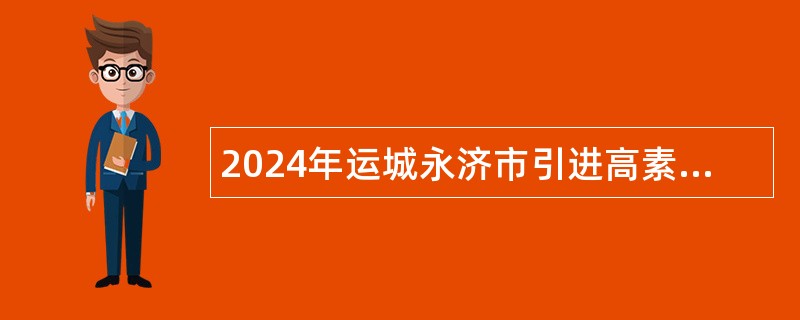 2024年运城永济市引进高素质青年人才公告