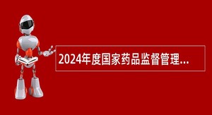 2024年度国家药品监督管理局药品审评中心招聘公告