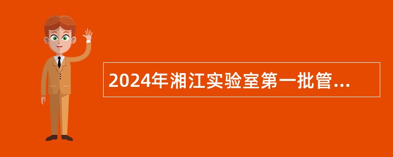 2024年湘江实验室第一批管理岗招聘公告