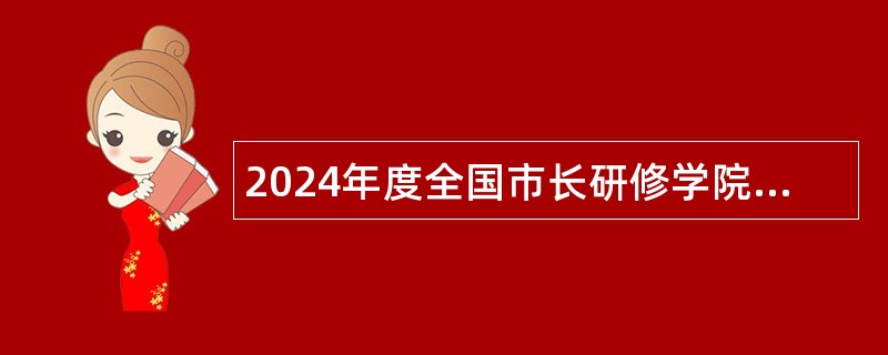 2024年度全国市长研修学院（住房和城乡建设部干部学院）第二次招聘应届毕业生公告