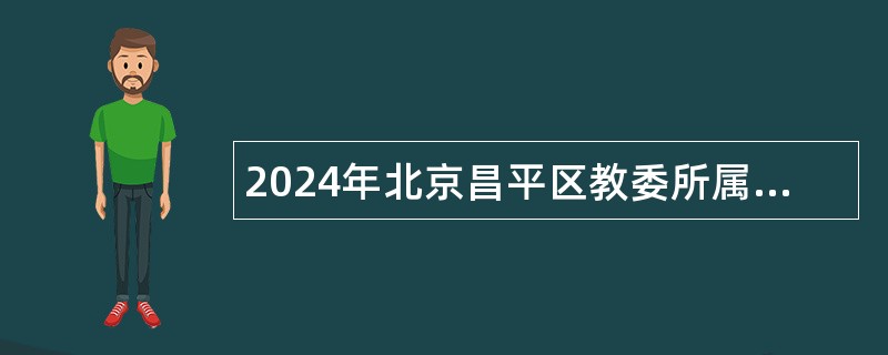 2024年北京昌平区教委所属事业单位第二次招聘教师公告