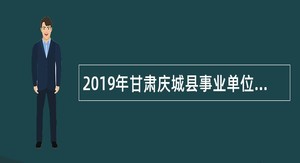 2019年甘肃庆城县事业单位招聘医疗卫生类紧缺专业人才公告