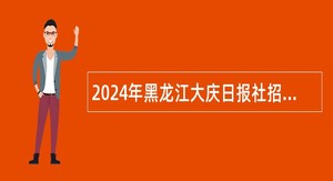 2024年黑龙江大庆日报社招聘工作人员公告