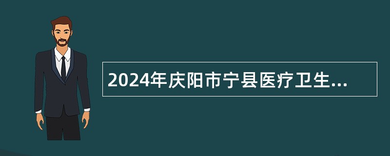 2024年庆阳市宁县医疗卫生事业单位引进急需紧缺专业人才公告