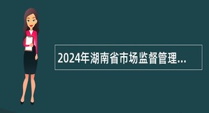 2024年湖南省市场监督管理局所属事业单位招聘公告