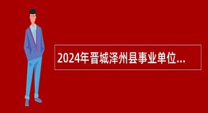 2024年晋城泽州县事业单位招聘考试公告（85人）
