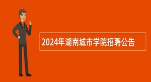 2024年湖南城市学院招聘公告