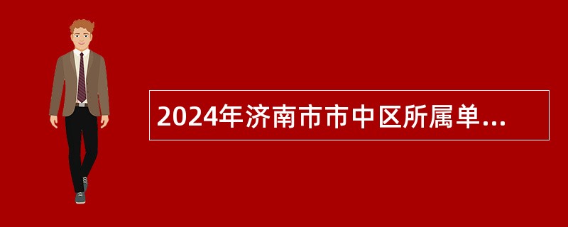 2024年济南市市中区所属单位引进急需紧缺专业人才公告