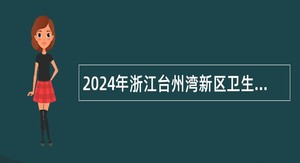 2024年浙江台州湾新区卫生事业单位招聘医学类人员公告