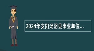 2024年安阳汤阴县事业单位招聘及引进工作人员公告（141人）