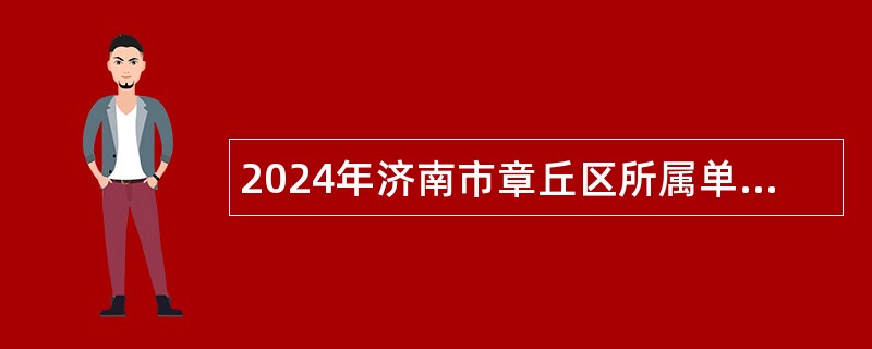 2024年济南市章丘区所属单位引进急需紧缺专业人才公告