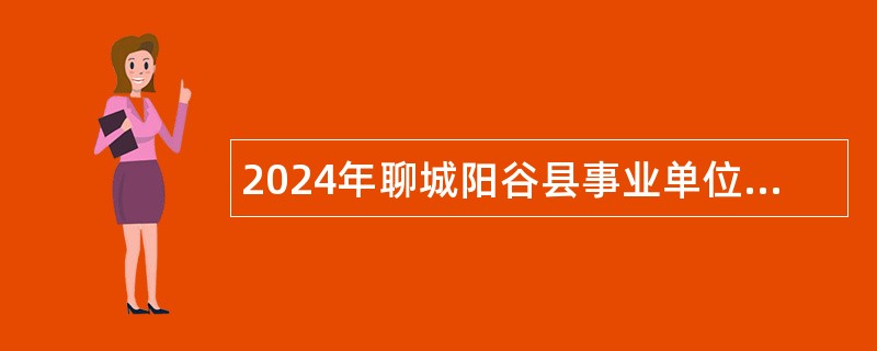 2024年聊城阳谷县事业单位优秀青年人才引进公告