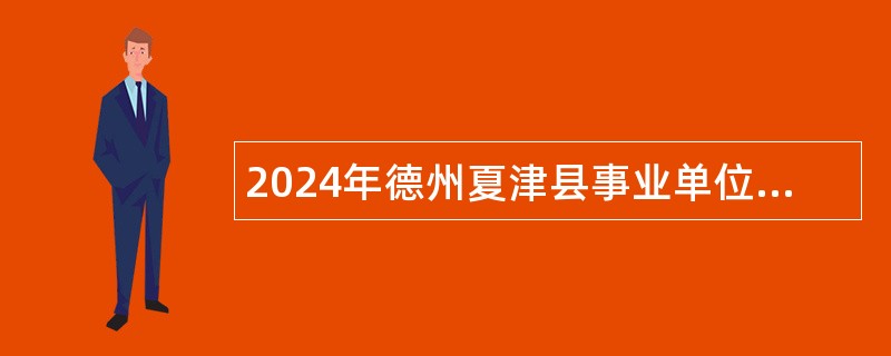 2024年德州夏津县事业单位暨经济开发区管委会引进优秀青年人才公告