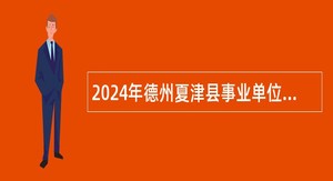 2024年德州夏津县事业单位暨经济开发区管委会引进优秀青年人才公告