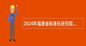 2024年福建省标准化研究院招聘高层次人才公告