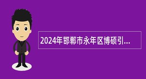 2024年邯郸市永年区博硕引才公告