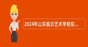 2024年山东临沂艺术学校招聘专业课教师公告